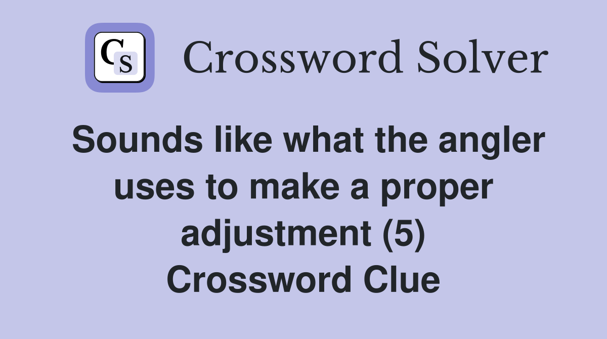 Sounds like what the angler uses to make a proper adjustment (5